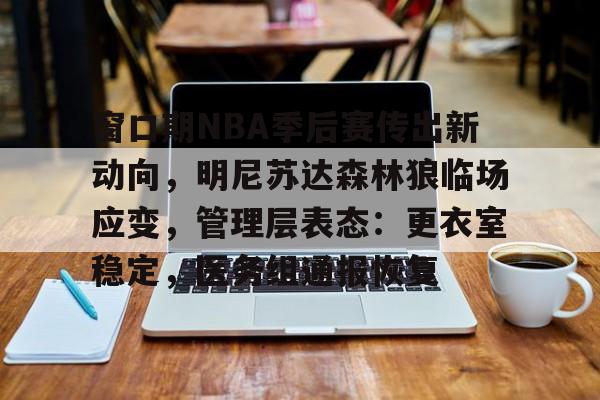 包含窗口期NBA季后赛传出新动向，明尼苏达森林狼临场应变，管理层表态：更衣室稳定，医务组通报恢复的词条-开云电子
