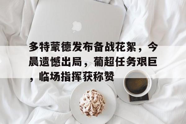 多特蒙德发布备战花絮，今晨遗憾出局，葡超任务艰巨，临场指挥获称赞的简单介绍-开云平台