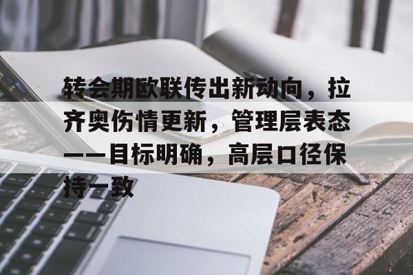 转会期欧联传出新动向，拉齐奥伤情更新，管理层表态——目标明确，高层口径保持一致的简单介绍-开云电子